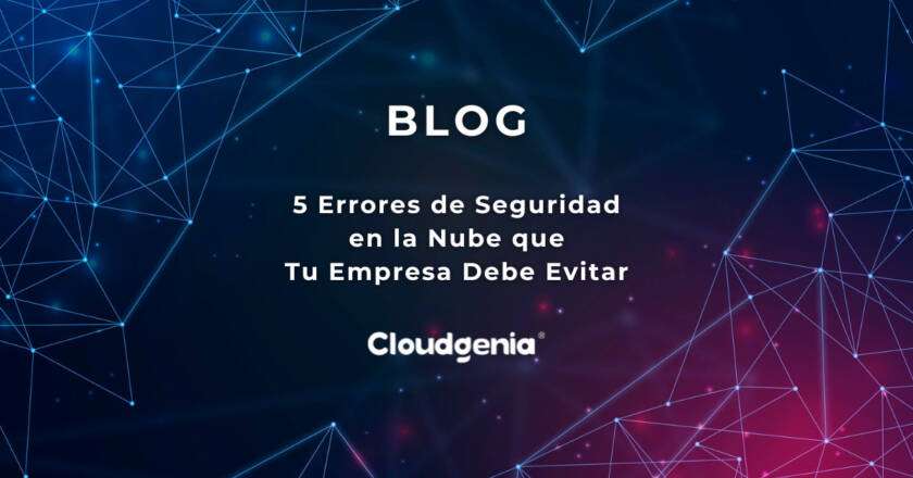 5 Errores de Seguridad en la Nube que Tu Empresa Debe Evitar