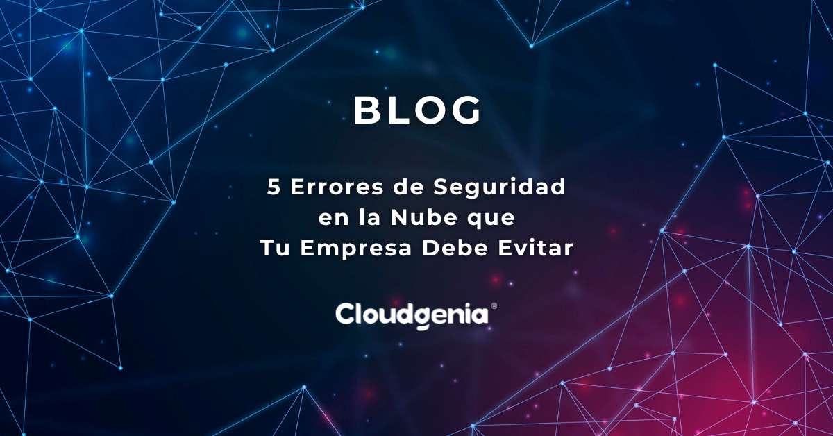 5 Errores de Seguridad en la Nube que Tu Empresa Debe Evitar
